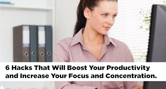 6 Hacks That Will Boost Your Productivity and Increase Your Ability to Focus and Concentrate